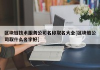 区块链技术服务公司名称取名大全[区块链公司取什么名字好]