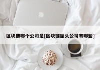 区块链哪个公司是[区块链巨头公司有哪些]