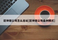 区块链公司怎么选址[区块链公司盈利模式]