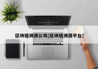 区块链溯源公司[区块链溯源平台]