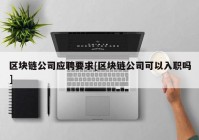 区块链公司应聘要求[区块链公司可以入职吗]