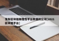 发布区块链颠覆性平台数据的公司[2021区块链平台]