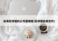 应用区块链的公司是哪些[区块链应用软件]