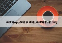 区块链app找哪家公司[区块链平台公司]