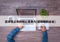 区块链公司的核心竞争力[区块链的企业]