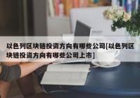 以色列区块链投资方向有哪些公司[以色列区块链投资方向有哪些公司上市]