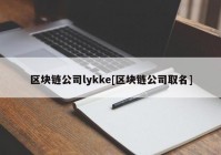 区块链公司lykke[区块链公司取名]