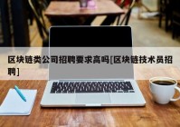 区块链类公司招聘要求高吗[区块链技术员招聘]