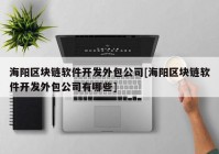 海阳区块链软件开发外包公司[海阳区块链软件开发外包公司有哪些]