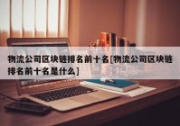 物流公司区块链排名前十名[物流公司区块链排名前十名是什么]