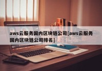 aws云服务国内区块链公司[aws云服务国内区块链公司排名]