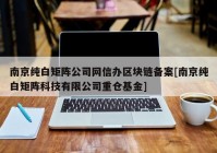 南京纯白矩阵公司网信办区块链备案[南京纯白矩阵科技有限公司重仓基金]