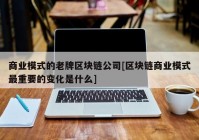 商业模式的老牌区块链公司[区块链商业模式最重要的变化是什么]