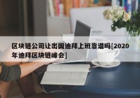 区块链公司让出国迪拜上班靠谱吗[2020年迪拜区块链峰会]