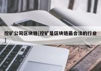 挖矿公司区块链[挖矿是区块链最合法的行业]