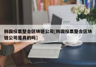 韩国投票整合区块链公司[韩国投票整合区块链公司是真的吗]