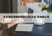 北京做区块链投资的公司[北京 区块链公司]