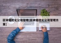 区块链优化公司管理[区块链优化公司管理方案]