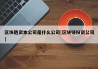 区块链资本公司是什么公司[区块链投资公司]