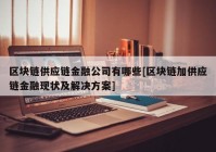 区块链供应链金融公司有哪些[区块链加供应链金融现状及解决方案]