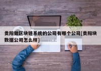 贵阳做区块链系统的公司有哪个公司[贵阳块数据公司怎么样]