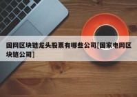 国网区块链龙头股票有哪些公司[国家电网区块链公司]