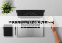 华联股份区块链合作公司[华联ceo]