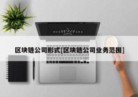 区块链公司形式[区块链公司业务范围]