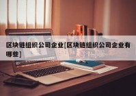 区块链组织公司企业[区块链组织公司企业有哪些]