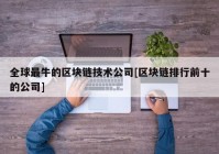 全球最牛的区块链技术公司[区块链排行前十的公司]