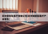 区块链智能医疗保健公司[区块链赋能医疗产业报告]