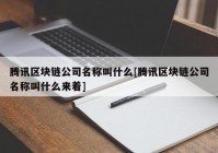 腾讯区块链公司名称叫什么[腾讯区块链公司名称叫什么来着]