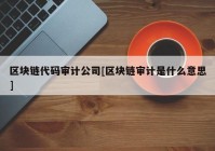 区块链代码审计公司[区块链审计是什么意思]